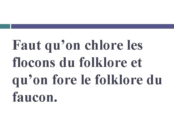 Faut qu’on chlore les flocons du folklore et qu’on fore le folklore du faucon.