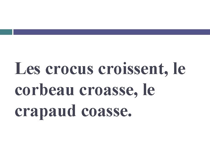 Les crocus croissent, le corbeau croasse, le crapaud coasse. 