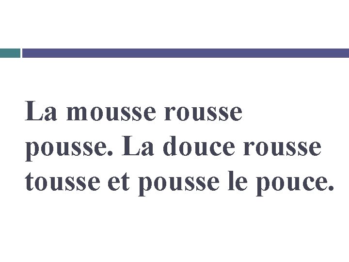 La mousse rousse pousse. La douce rousse tousse et pousse le pouce. 