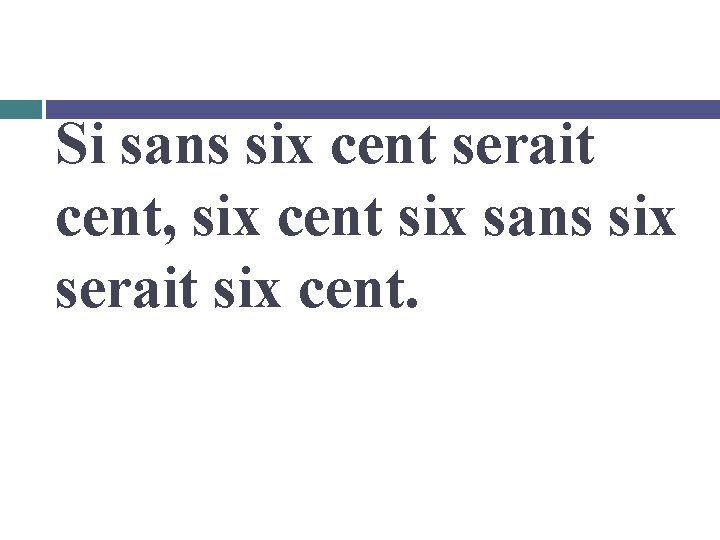Si sans six cent serait cent, six cent six sans six serait six cent.