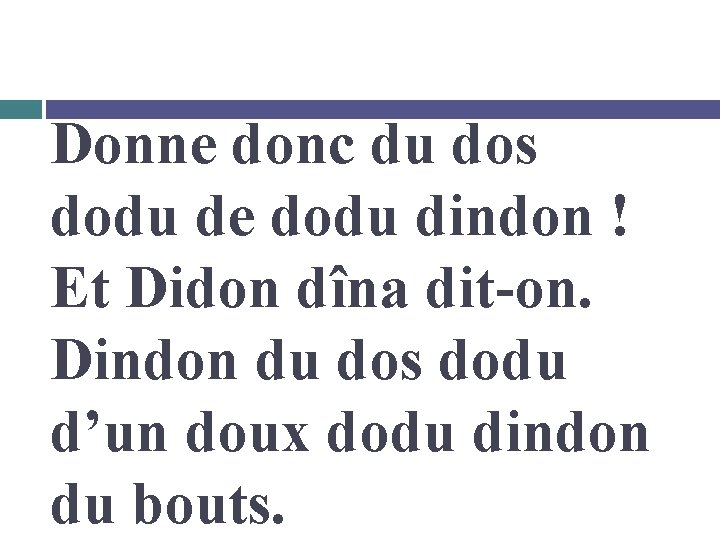 Donne donc du dos dodu de dodu dindon ! Et Didon dîna dit-on. Dindon
