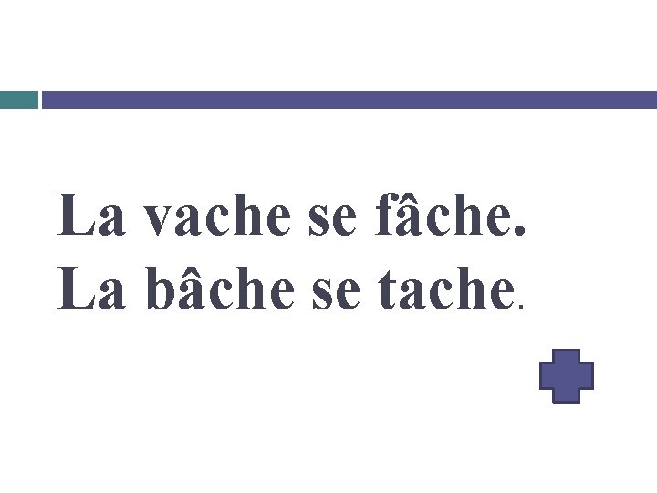 La vache se fâche. La bâche se tache. 