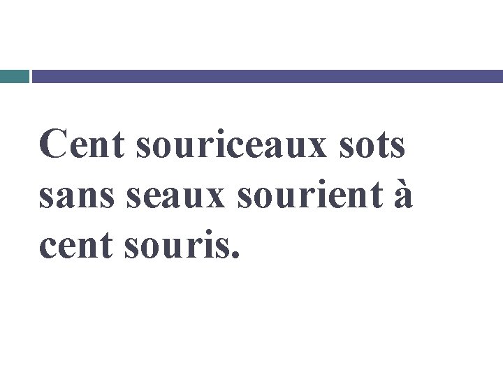 Cent souriceaux sots sans seaux sourient à cent souris. 