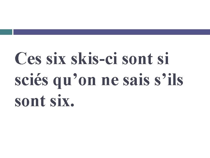 Ces six skis-ci sont si sciés qu’on ne sais s’ils sont six. 