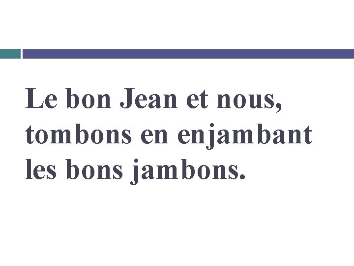 Le bon Jean et nous, tombons en enjambant les bons jambons. 