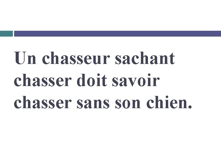 Un chasseur sachant chasser doit savoir chasser sans son chien. 