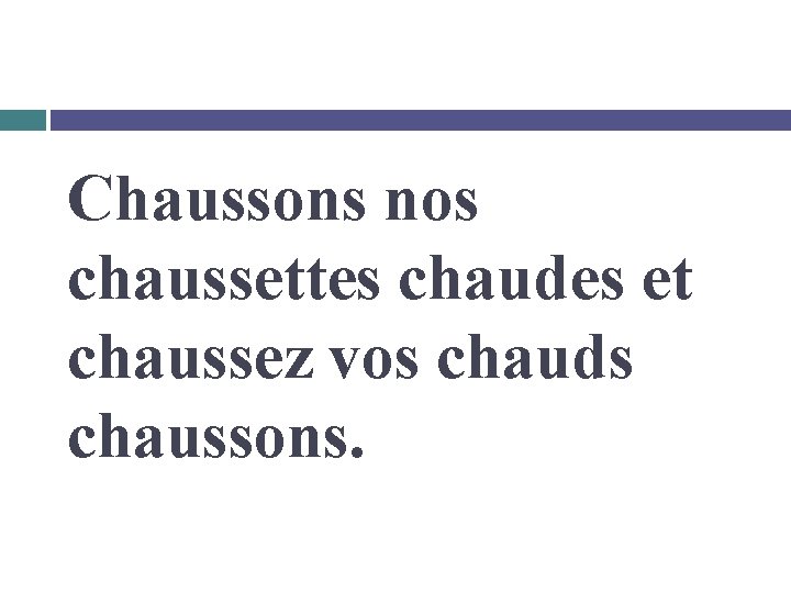 Chaussons nos chaussettes chaudes et chaussez vos chauds chaussons. 