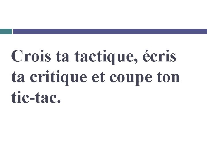 Crois ta tactique, écris ta critique et coupe ton tic-tac. 