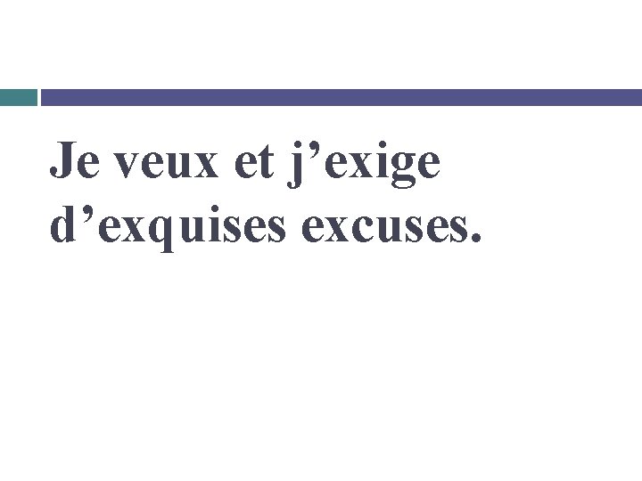 Je veux et j’exige d’exquises excuses. 