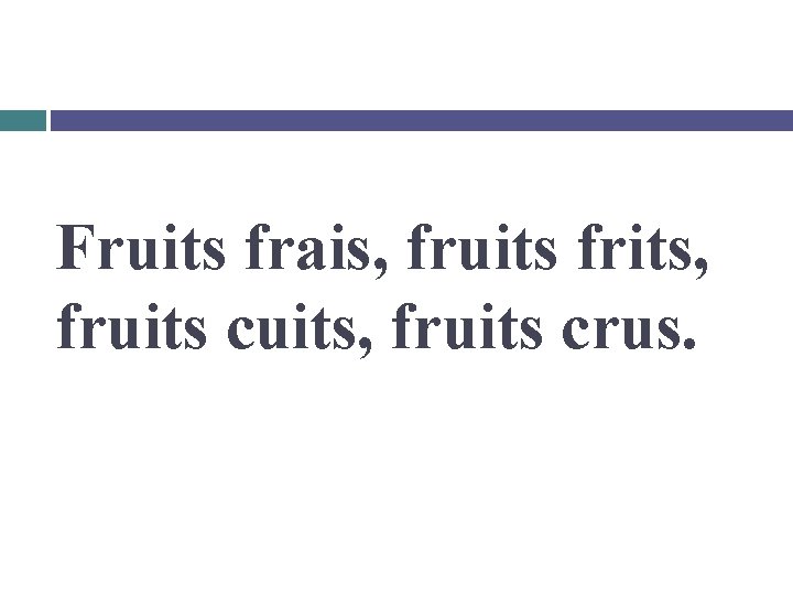 Fruits frais, fruits frits, fruits cuits, fruits crus. 