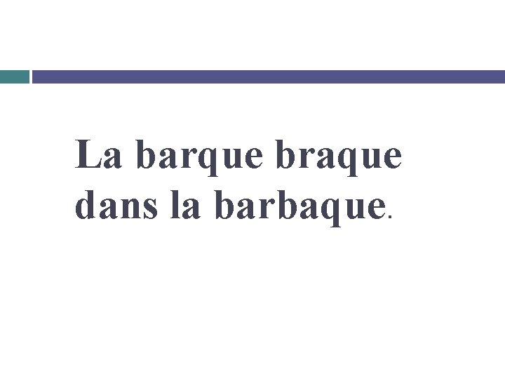 La barque braque dans la barbaque. 
