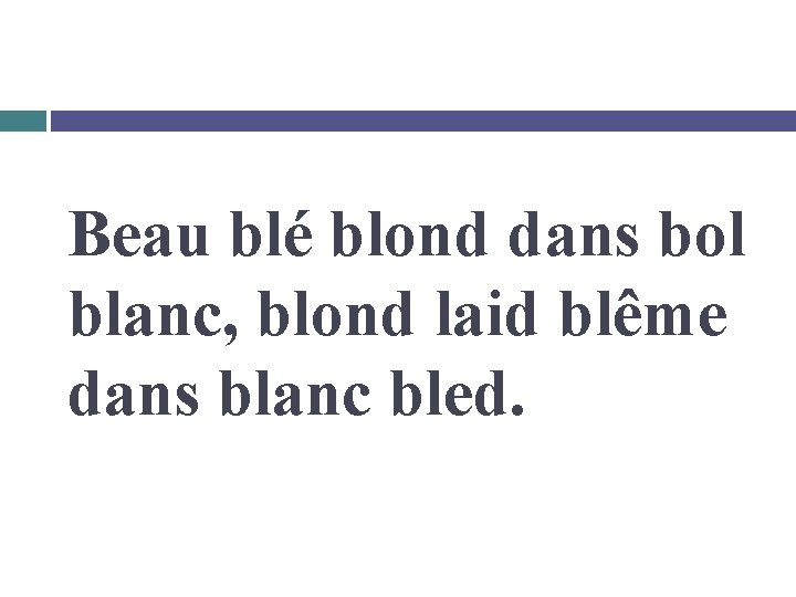 Beau blé blond dans bol blanc, blond laid blême dans blanc bled. 