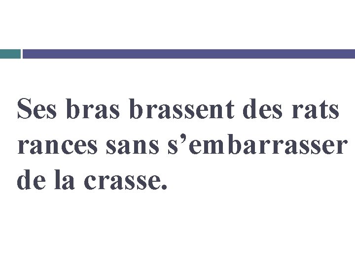 Ses brassent des rats rances sans s’embarrasser de la crasse. 