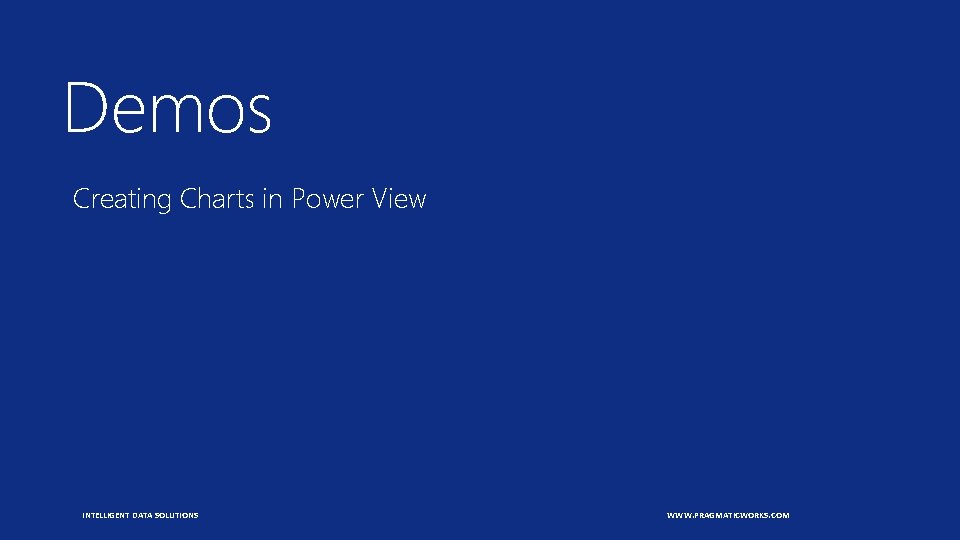 Demos Creating Charts in Power View INTELLIGENT DATA SOLUTIONS WWW. PRAGMATICWORKS. COM 