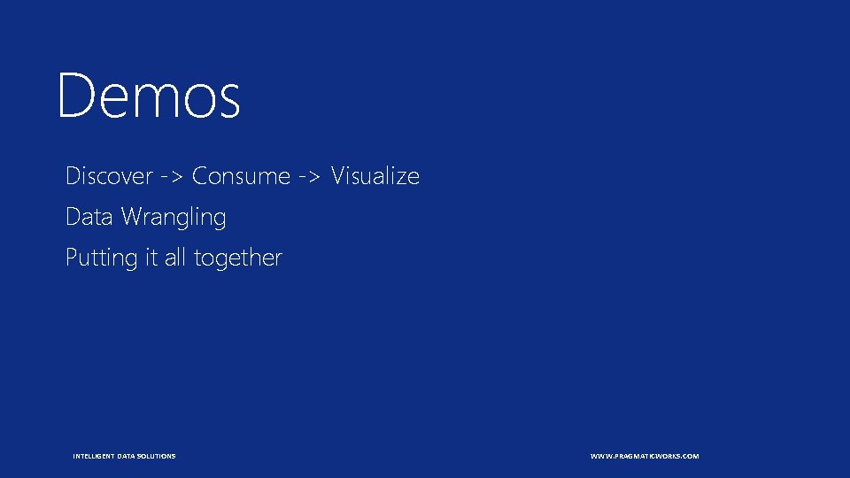 Demos Discover -> Consume -> Visualize Data Wrangling Putting it all together INTELLIGENT DATA