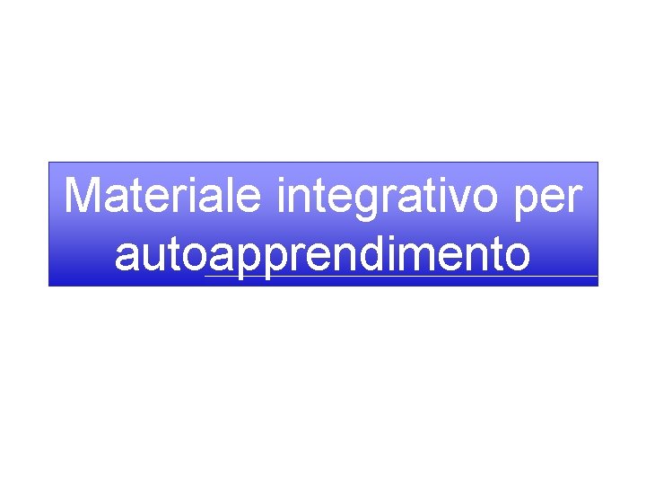 Materiale integrativo per autoapprendimento 