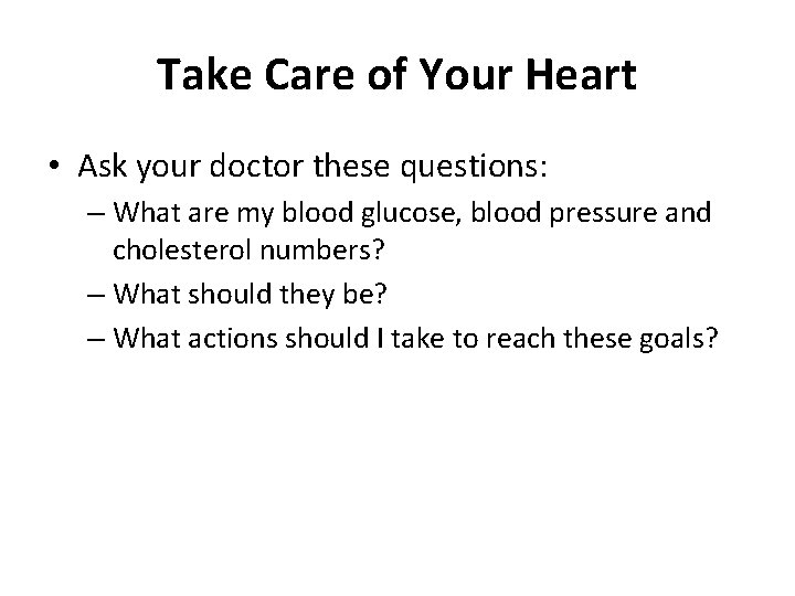Take Care of Your Heart • Ask your doctor these questions: – What are