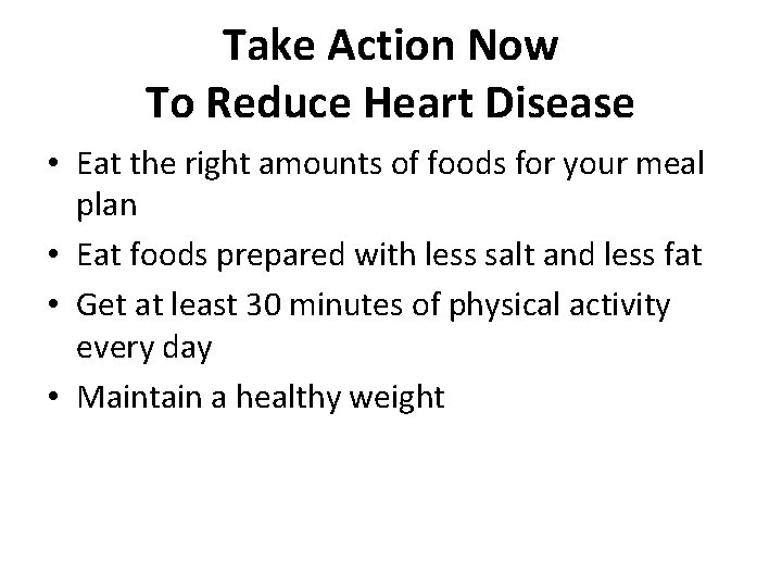 Take Action Now To Reduce Heart Disease • Eat the right amounts of foods