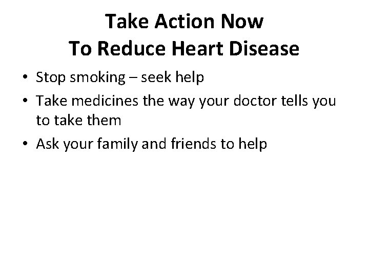 Take Action Now To Reduce Heart Disease • Stop smoking – seek help •