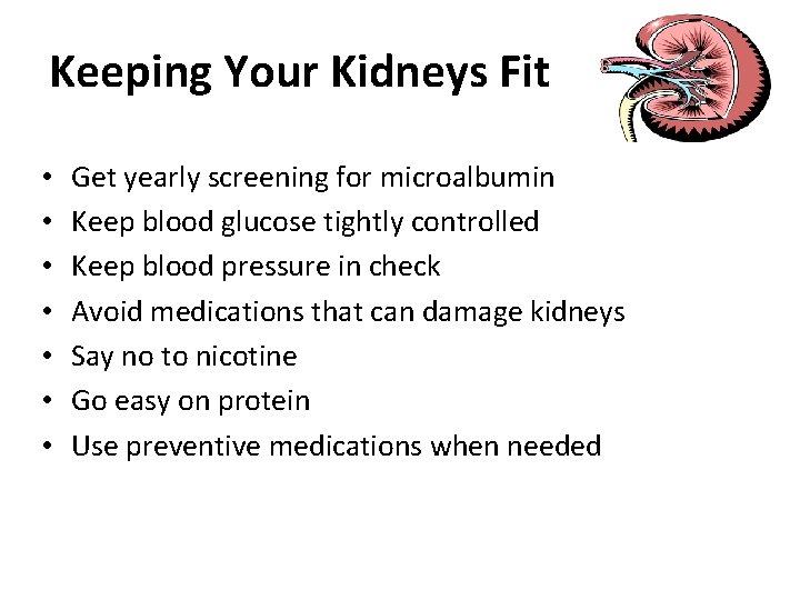 Keeping Your Kidneys Fit • • Get yearly screening for microalbumin Keep blood glucose