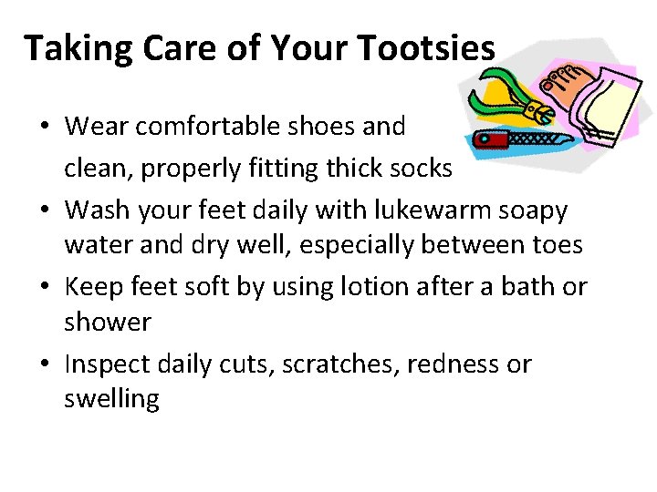 Taking Care of Your Tootsies • Wear comfortable shoes and clean, properly fitting thick