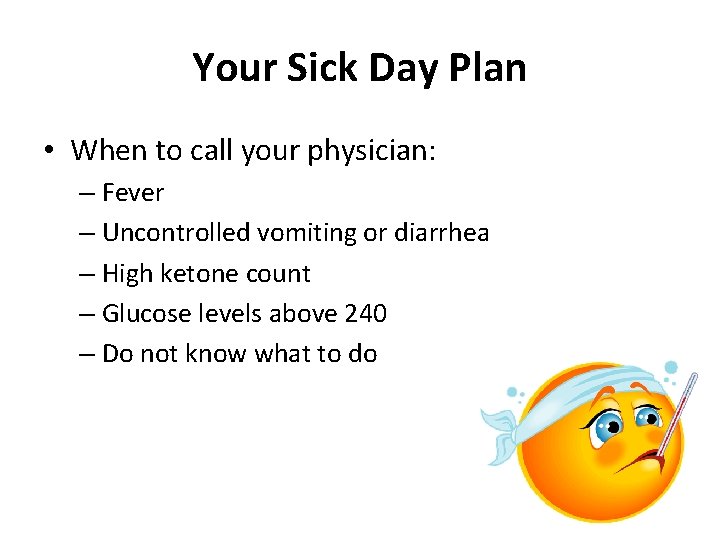 Your Sick Day Plan • When to call your physician: – Fever – Uncontrolled