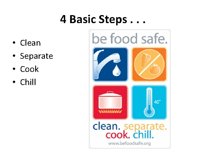 4 Basic Steps. . . • • Clean Separate Cook Chill 