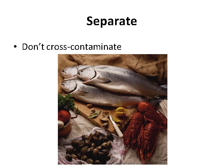 Separate • Don’t cross-contaminate 