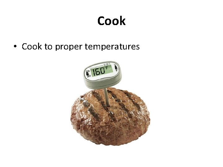 Cook • Cook to proper temperatures 