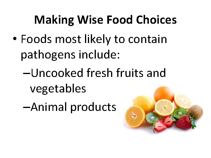 Making Wise Food Choices • Foods most likely to contain pathogens include: –Uncooked fresh