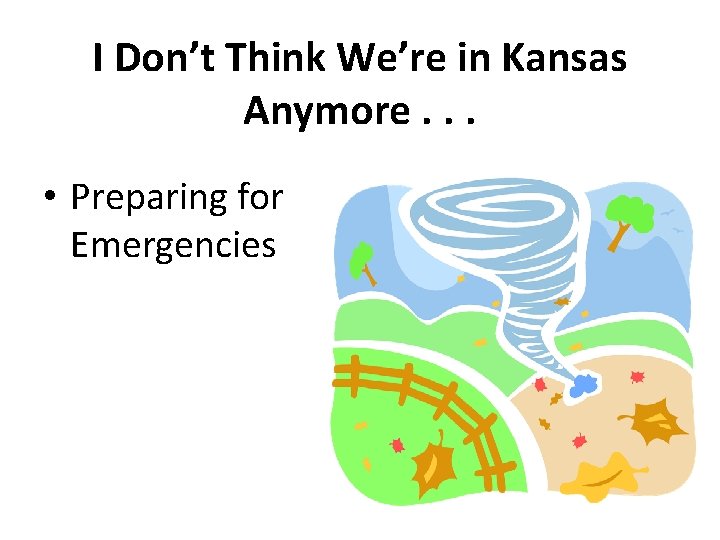 I Don’t Think We’re in Kansas Anymore. . . • Preparing for Emergencies 