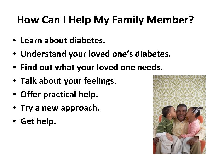 How Can I Help My Family Member? • • Learn about diabetes. Understand your