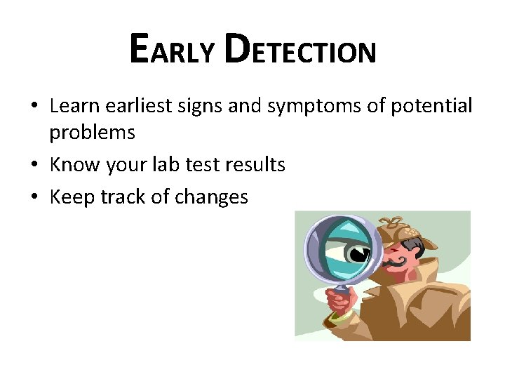 EARLY DETECTION • Learn earliest signs and symptoms of potential problems • Know your