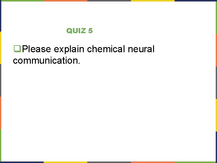 QUIZ 5 q. Please explain chemical neural communication. 