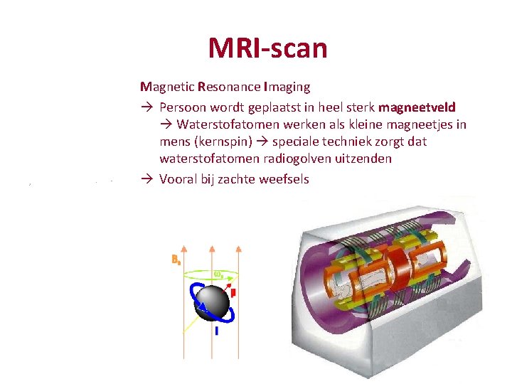 MRI-scan Magnetic Resonance Imaging Persoon wordt geplaatst in heel sterk magneetveld Waterstofatomen werken als