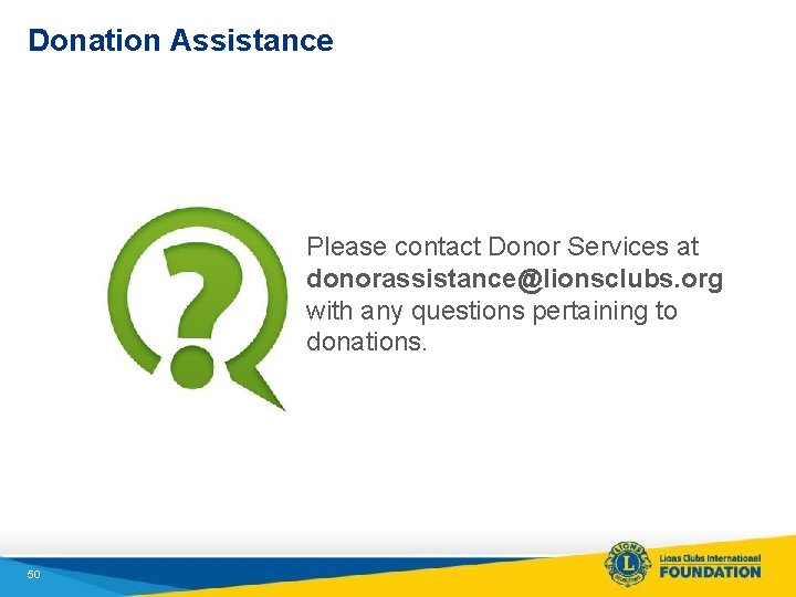 Donation Assistance Please contact Donor Services at donorassistance@lionsclubs. org with any questions pertaining to