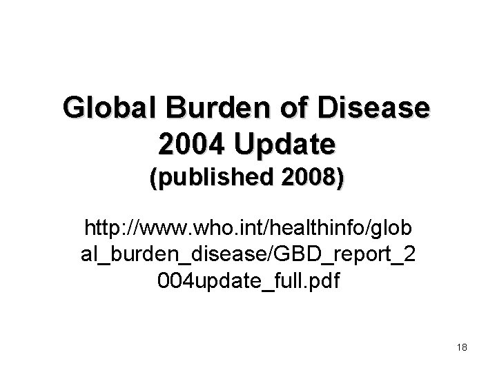 Global Burden of Disease 2004 Update (published 2008) http: //www. who. int/healthinfo/glob al_burden_disease/GBD_report_2 004