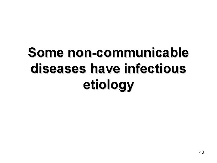 Some non-communicable diseases have infectious etiology 40 