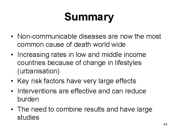 Summary • Non-communicable diseases are now the most common cause of death world wide