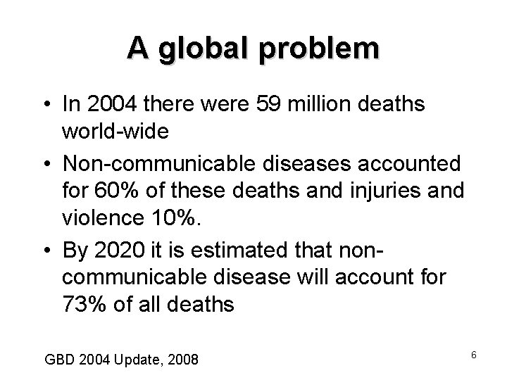 A global problem • In 2004 there were 59 million deaths world-wide • Non-communicable