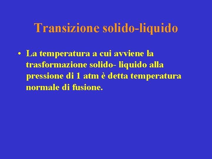 Transizione solido-liquido • La temperatura a cui avviene la trasformazione solido- liquido alla pressione