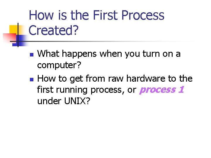 How is the First Process Created? n n What happens when you turn on