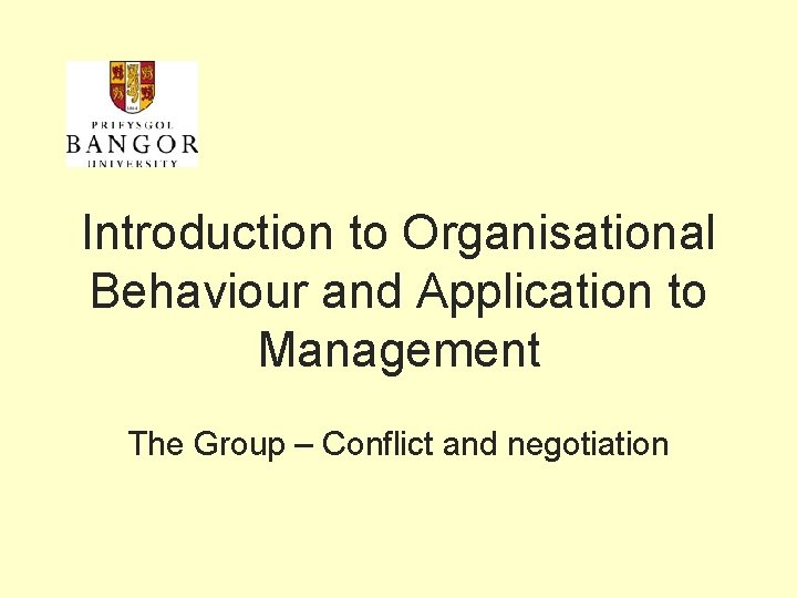 Introduction to Organisational Behaviour and Application to Management The Group – Conflict and negotiation