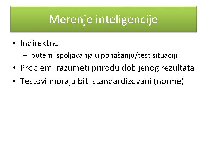 Merenje inteligencije • Indirektno – putem ispoljavanja u ponašanju/test situaciji • Problem: razumeti prirodu