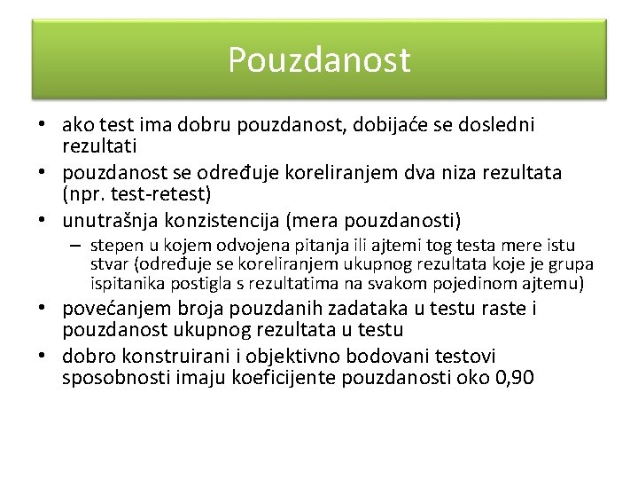 Pouzdanost • ako test ima dobru pouzdanost, dobijaće se dosledni rezultati • pouzdanost se