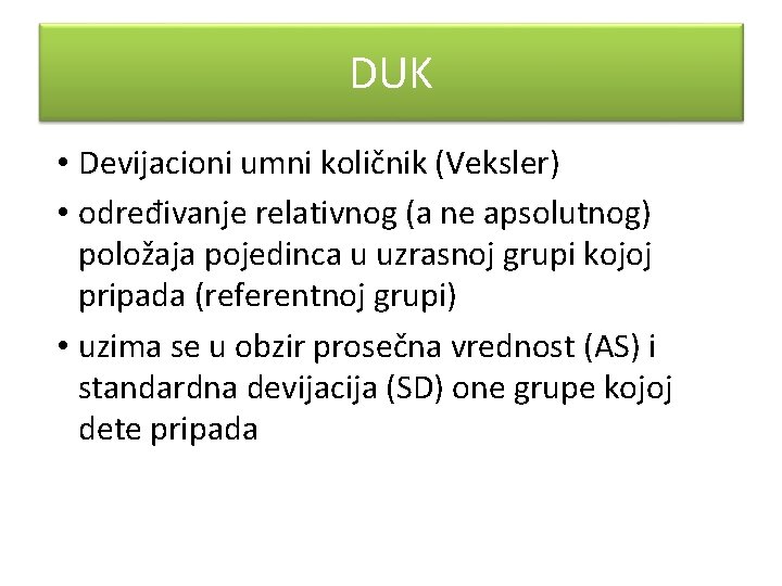 DUK • Devijacioni umni količnik (Veksler) • određivanje relativnog (a ne apsolutnog) položaja pojedinca