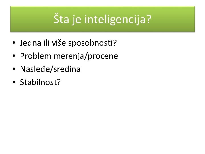 Šta je inteligencija? • • Jedna ili više sposobnosti? Problem merenja/procene Nasleđe/sredina Stabilnost? 