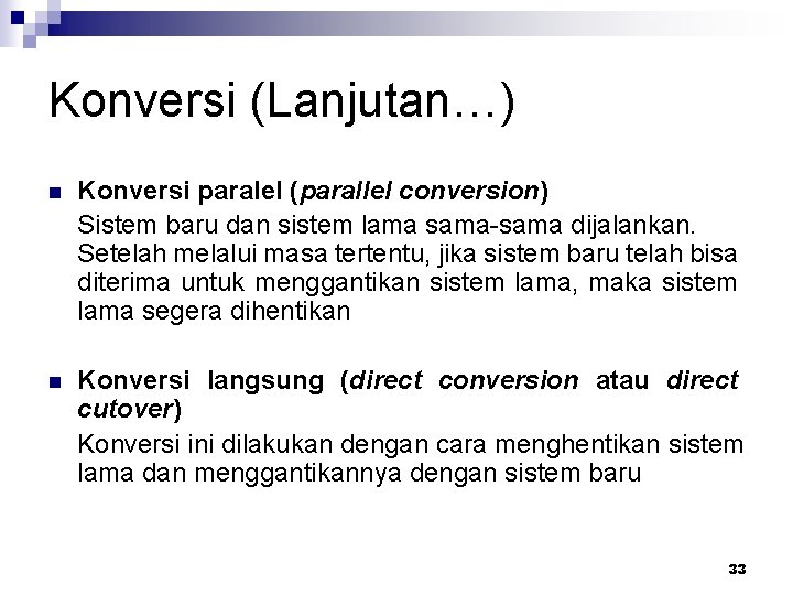Konversi (Lanjutan…) n Konversi paralel (parallel conversion) Sistem baru dan sistem lama sama-sama dijalankan.