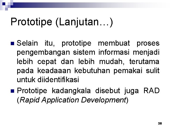 Prototipe (Lanjutan…) Selain itu, prototipe membuat proses pengembangan sistem informasi menjadi lebih cepat dan