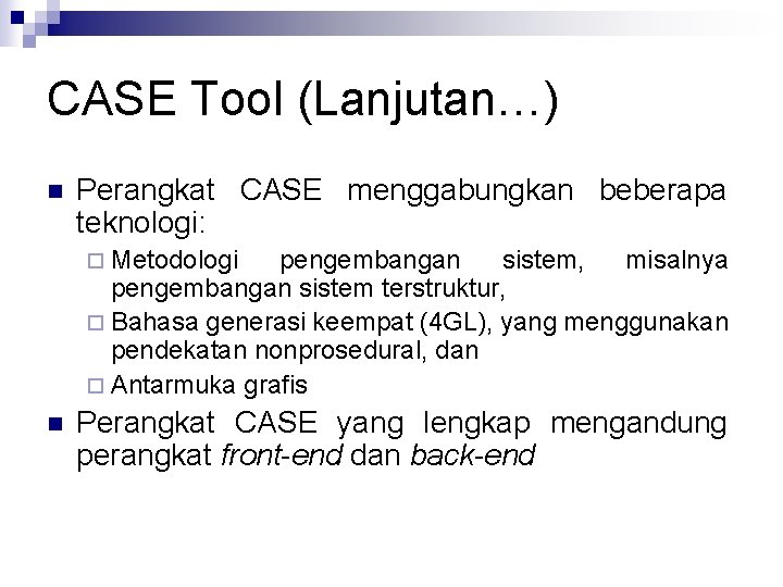 CASE Tool (Lanjutan…) n Perangkat CASE menggabungkan beberapa teknologi: ¨ Metodologi pengembangan sistem, misalnya